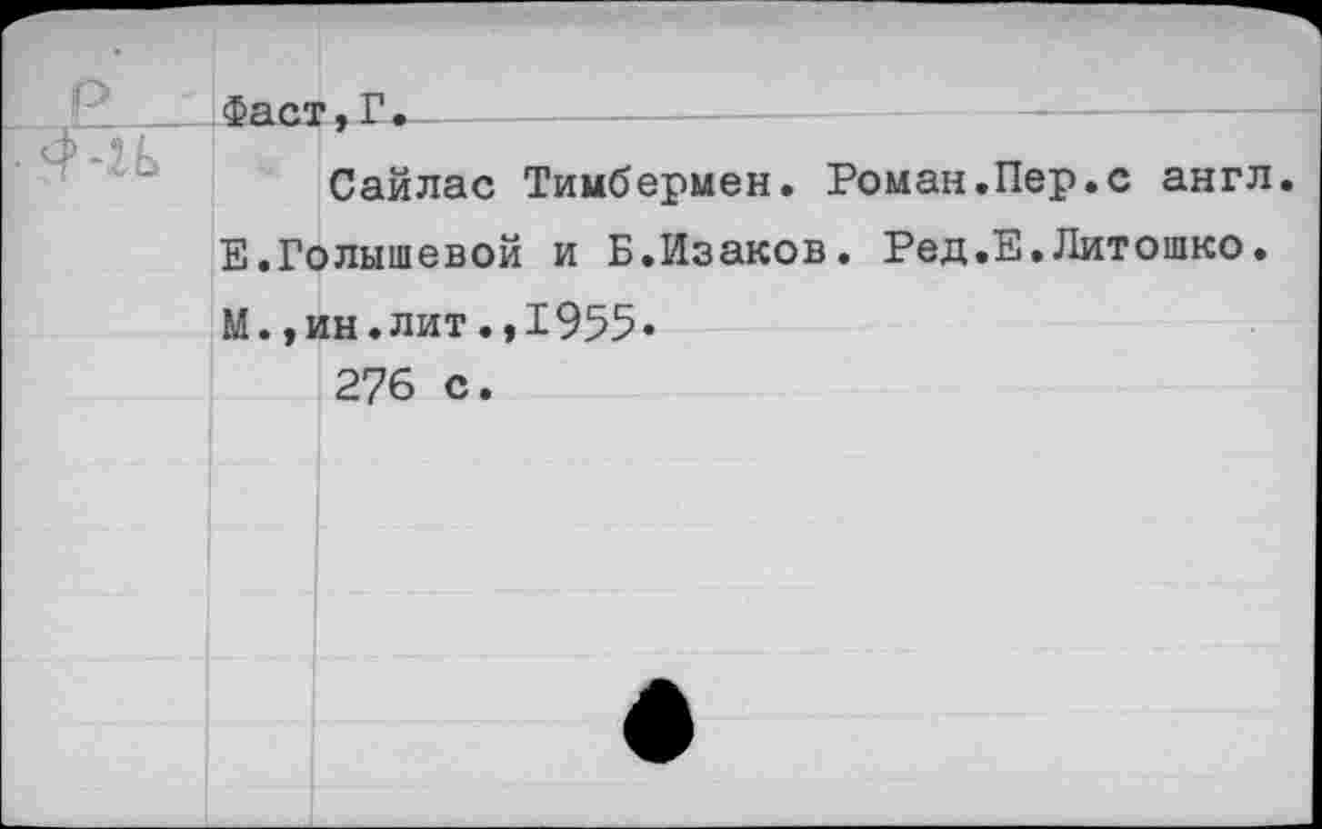 ﻿Фаст,Г.—
Сайлас Тимбермен. Роман.Пер.с англ Е.Голышевой и Б.Изаков. Ред.Е.Литошко. М.,ин.лит.,1955*
276 с.